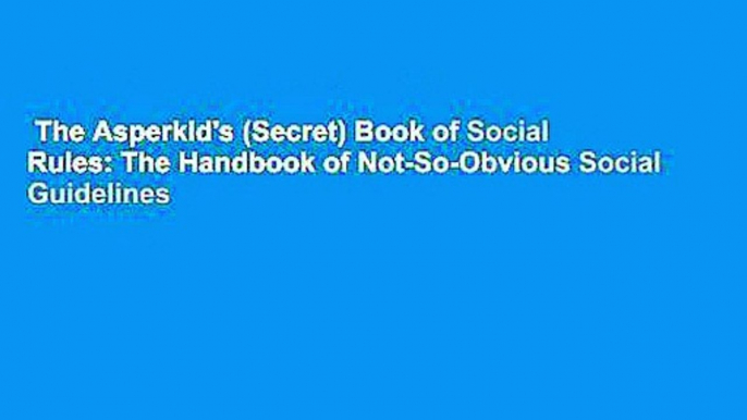 The Asperkid's (Secret) Book of Social Rules: The Handbook of Not-So-Obvious Social Guidelines
