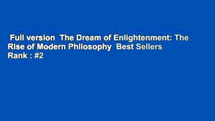 Full version  The Dream of Enlightenment: The Rise of Modern Philosophy  Best Sellers Rank : #2