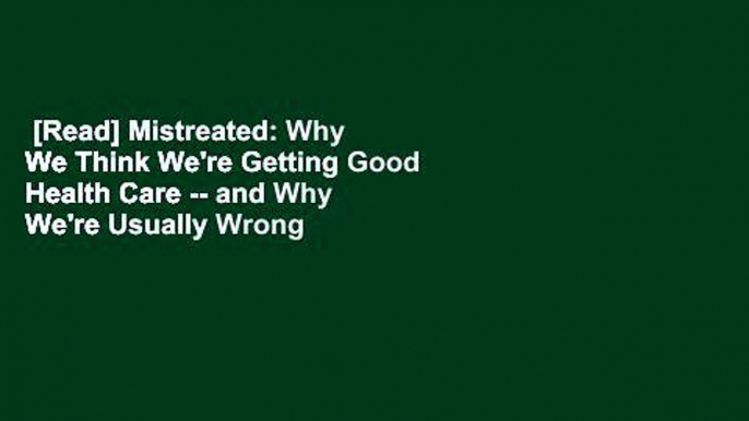 [Read] Mistreated: Why We Think We're Getting Good Health Care -- and Why We're Usually Wrong