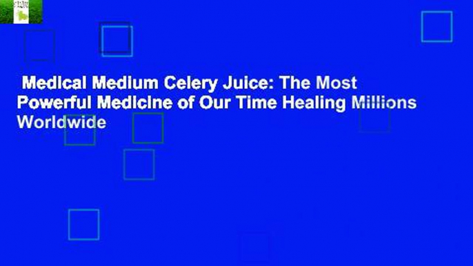 Medical Medium Celery Juice: The Most Powerful Medicine of Our Time Healing Millions Worldwide