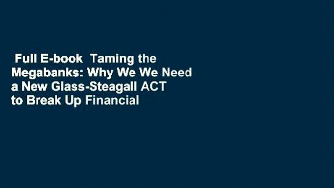 Full E-book  Taming the Megabanks: Why We We Need a New Glass-Steagall ACT to Break Up Financial