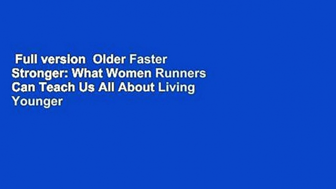 Full version  Older Faster Stronger: What Women Runners Can Teach Us All About Living Younger