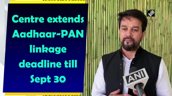 Centre extends Aadhaar-PAN linkage deadline till September 30