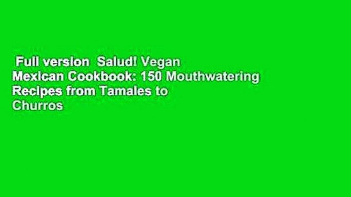 Full version  Salud! Vegan Mexican Cookbook: 150 Mouthwatering Recipes from Tamales to Churros