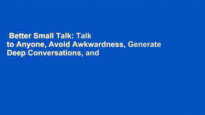 Better Small Talk: Talk to Anyone, Avoid Awkwardness, Generate Deep Conversations, and Make Real