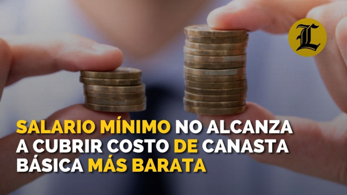 Salario mínimo más alto todavía no alcanza para cubrir el costo de la canasta básica más barata