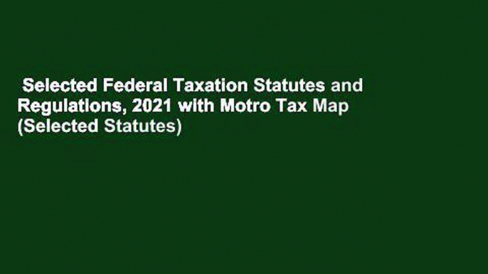 Selected Federal Taxation Statutes and Regulations, 2021 with Motro Tax Map (Selected Statutes)