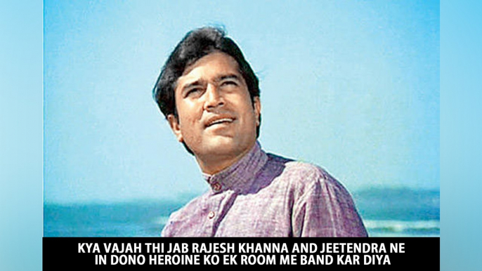 Kya Vajah Thi Jab Rajesh Khanna And Jeetendra Ne In Dono Heroine Ko Ek Room Me Band Kar Diya