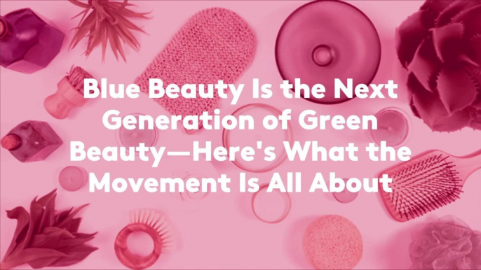 Blue Beauty Is the Next Generation of Green Beauty—Here's What the Movement Is All About