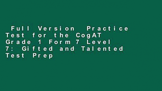 Full Version  Practice Test for the CogAT Grade 1 Form 7 Level 7: Gifted and Talented Test Prep