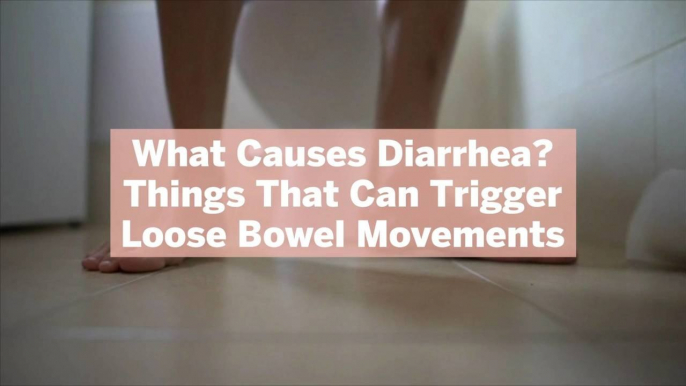 What Causes Diarrhea? 10 Things That Can Trigger Loose Bowel Movements