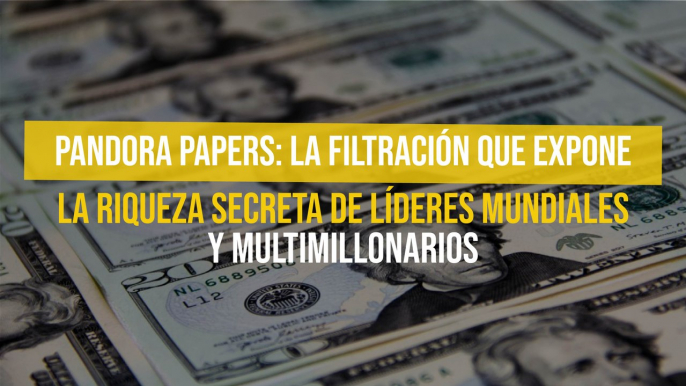 Pandora Papers: La filtración que expone la riqueza secreta de líderes mundiales y multimillonarios