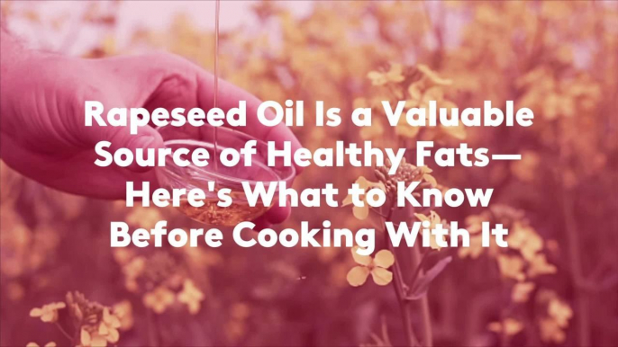 Rapeseed Oil Is a Valuable Source of Healthy Fats—Here's What to Know Before Cooking With It