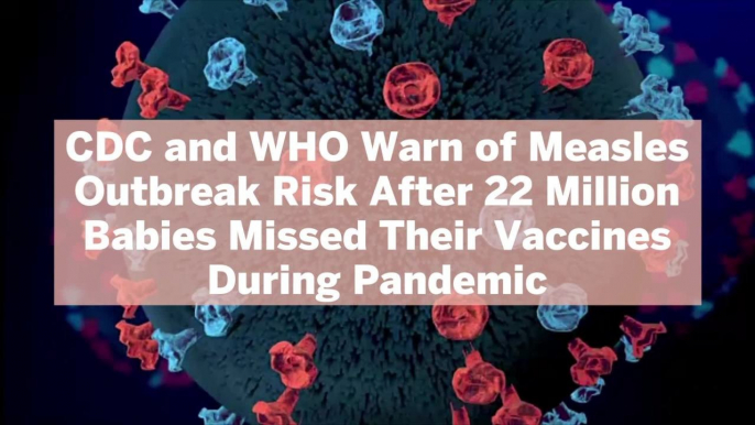 CDC and WHO Warn of Measles Outbreak Risk After 22 Million Babies Missed Their Vaccines During Pandemic