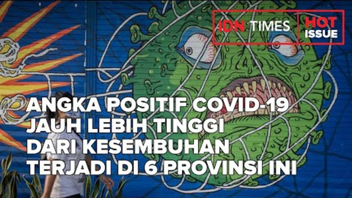 ANGKA POSITIF COVID-19 JAUH LEBIH TINGGI DARI KESEMBUHAN TERJADI DI 6 PROVINSI INI