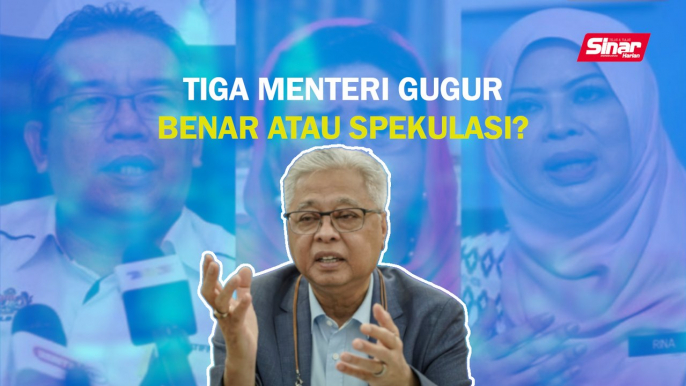 SINAR PM: Tiga menteri gugur benar atau spekulasi?