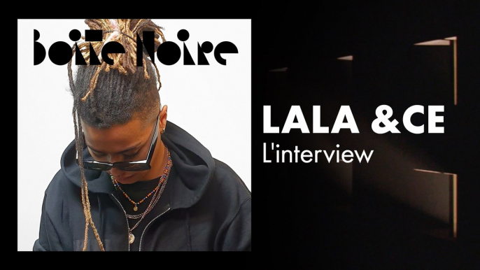 Lala &ce (L'interview) | Boite Noire