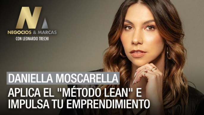 Daniella Moscarella: Aplica el "método LEAN" e impulsa tu emprendimiento - Negocios y Marcas