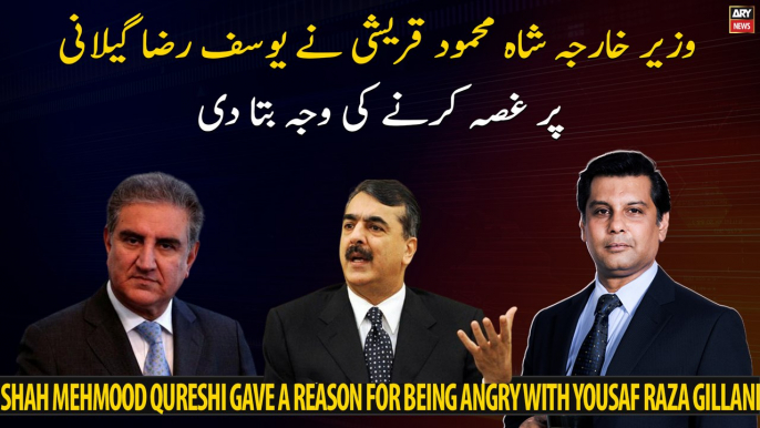 Foreign Minister Shah Mahmood Qureshi gave a reason for being angry with Yousaf Raza Gillani