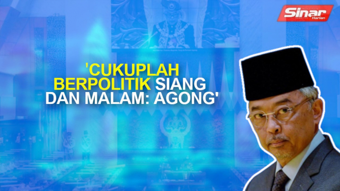 SINAR PM: Cukuplah berpolitik siang dan malam: Agong