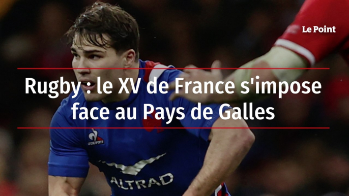 Rugby : le XV de France s'impose face au Pays de Galles