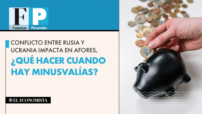 Conflicto entre Rusia y Ucrania impacta en afores, ¿qué hacer cuando hay minusvalías?