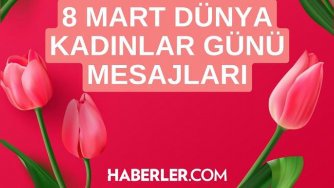 8 Mart Dünya Kadınlar Günü sözleri nelerdir? Dünya Kadınlar Günü mesajları ve sözleri!