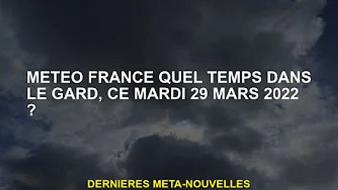 météo Quel temps fait-il dans le Gard le mardi 29 mars 2022 en France ?