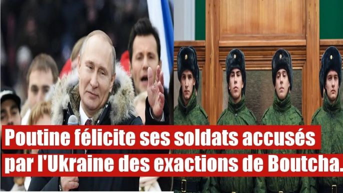 Poutine félicite ses soldats accusée par l'Ukraine des exactions de Boutcha.
