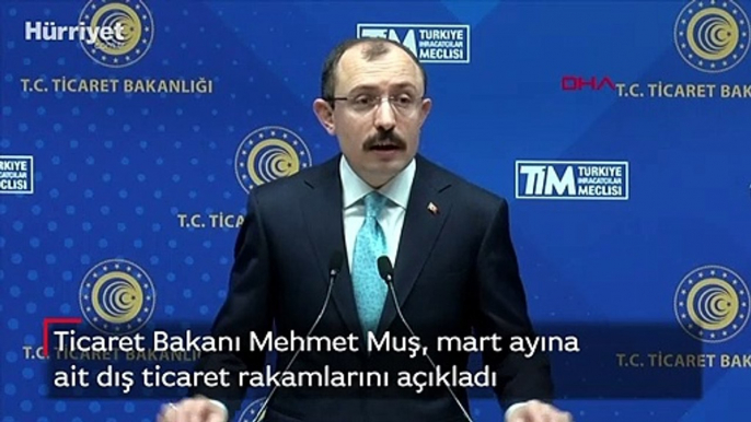 Bakanı Muş, mart ayına ait dış ticaret rakamlarını açıkladı