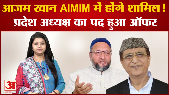 आजम खान को AIMIM ने प्रदेश अध्यक्ष का पद किया ऑफर| Azam In AIMIM | Azam Khan|Owasi Party|UP Politics