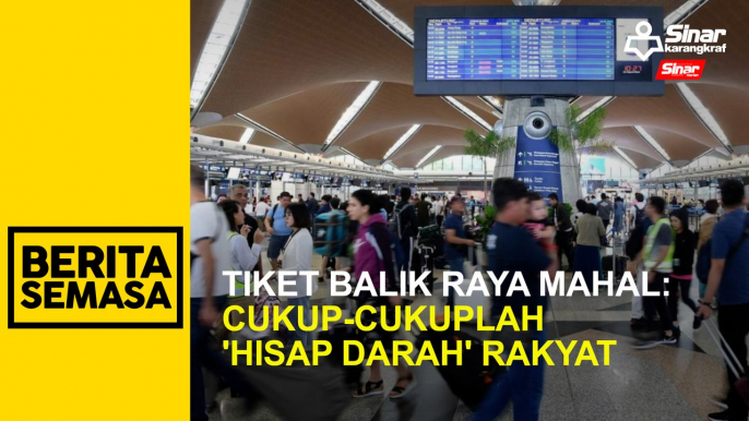 Tiket balik raya mahal: Cukup-cukuplah 'hisap darah' rakyat