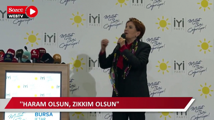 Akşener: Aksırıncaya kadar, tıksırıncaya kadar, kusuncaya kadar yiyin ama haram olsun, zıkkım olsun