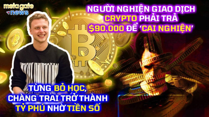 Tin Tức Crypto 24h – Từng bỏ học 2 lần, chàng trai thành tỷ phú nhờ Bitcoin - MetaGate News 07-05