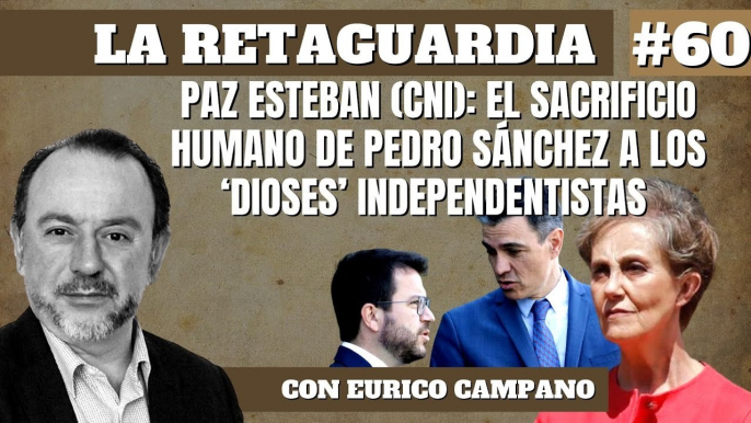 La Retaguardia #60 Paz Esteban (CNI): El sacrificio humano de Pedro Sánchez a los 'Dioses' independentistas