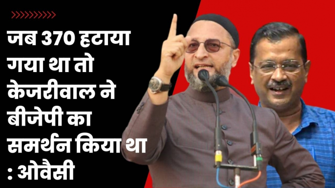 Asaduddin Owaisi ने साधा Arvind Kejriwal पर निशाना, याद दिलाया 370 हटाए जाने वाला वक्त | AIMIM | AAP