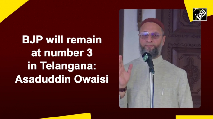 BJP will remain at number 3 in Telangana: Asaduddin Owaisi