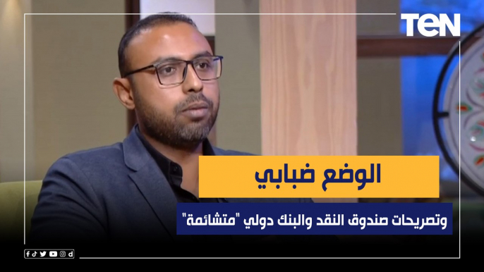 خبير إقتصادي: الوضع ضبابي.. وتصريحات صندوق النقد والبنك دولي "متشائمة"