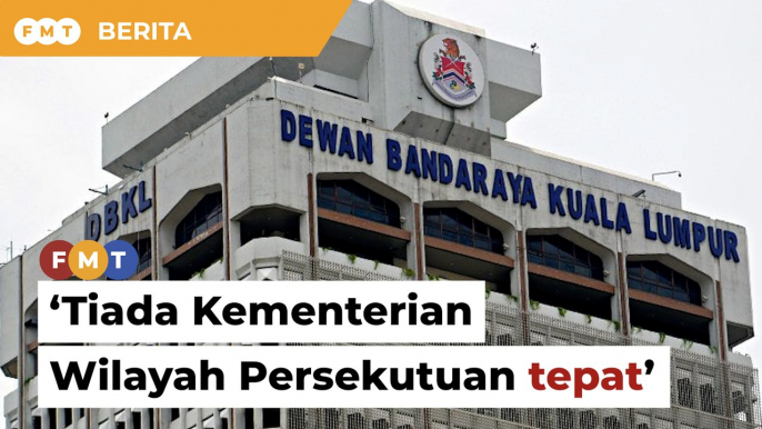 Tiada Kementerian Wilayah Persekutuan tepat, elak peranan bertindih, kata Ahli Parlimen