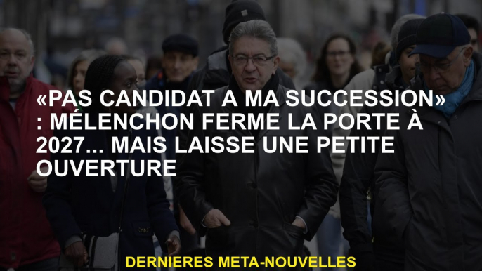 "Pas candidat pour ma succession": Mélenchon ferme la porte à 2027 ... mais laisse une petite ouvert