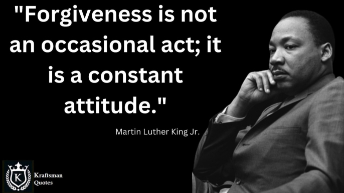 "Forgiveness is not an occasional act. It is a permanent attitude." - Martin Luther King Jr. Quotes