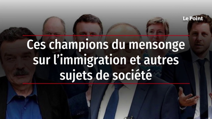 Ces champions du mensonge sur l’immigration et autres sujets de société