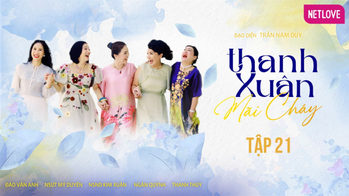 Thanh Xuân Mãi Cháy - Tập 21 | Kim Xuân, Thanh Thủy, Ngân Quỳnh, Mỹ Duyên, Đào Vân Anh