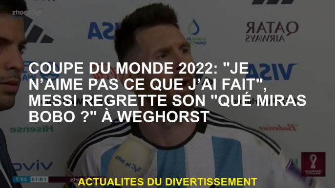 2022 Coupe du monde: "Je n'aime pas ce que j'ai fait", Messi regrette son "Qué Miras Bobo?" Dans Weg