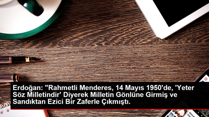 Erdoğan: "Rahmetli Menderes, 14 Mayıs 1950'de, 'Yeter Söz Milletindir' Diyerek Milletin Gönlüne Girmiş ve Sandıktan Ezici Bir Zaferle Çıkmıştı.