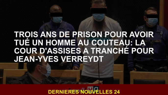 Trois ans de prison pour avoir tué un homme de couteau: le tribunal Assize a décidé de Jean-Yves Ver