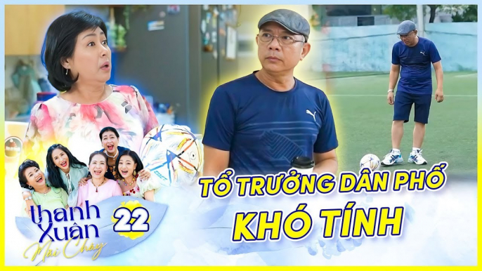 Phim Sitcom THANH XUÂN MÃI CHÁY 22  Tổ trưởng dân phố cấm xem đá banh và cái kết