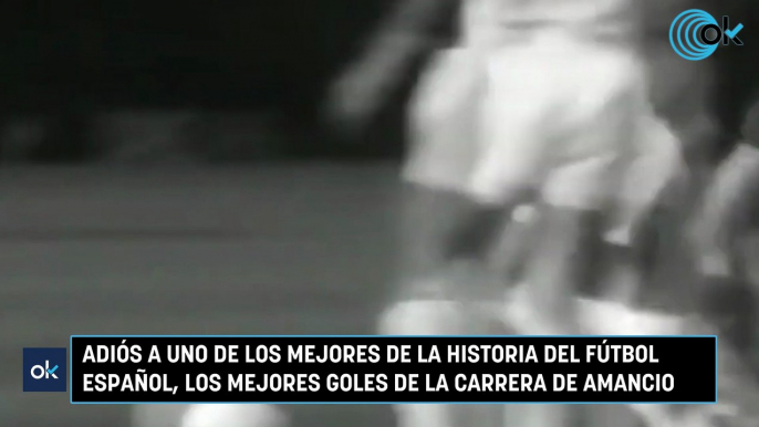 Adiós a uno de los mejores de la historia del fútbol español, los mejores goles de la carrera de Amancio