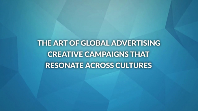 The Art of Global Advertising Creative Campaigns that Resonate Across Cultures