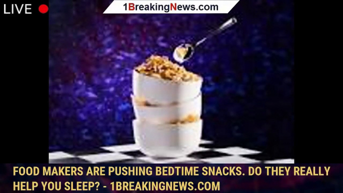 Food makers are pushing bedtime snacks. Do they really help you sleep? - 1breakingnews.com